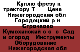 Куплю фрезу к трактору Т-25 › Цена ­ 1 - Нижегородская обл., Городецкий р-н, Строчково (Кумохинский с/с) с. Сад и огород » Инструменты. Оборудование   . Нижегородская обл.